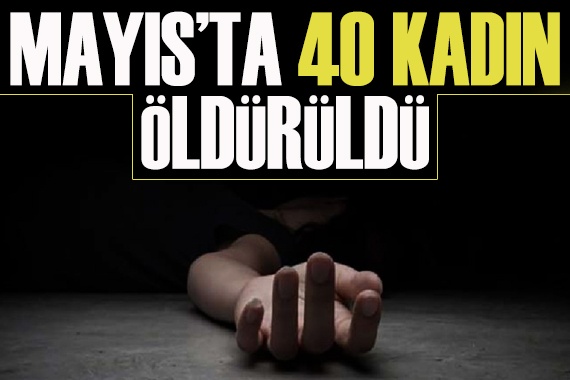 Mayıs ta 40 kadın öldürüldü