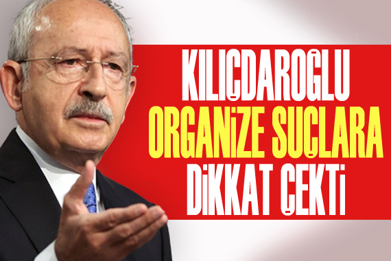 Kılıçdaroğlu, organize suçlara dikkat çekti