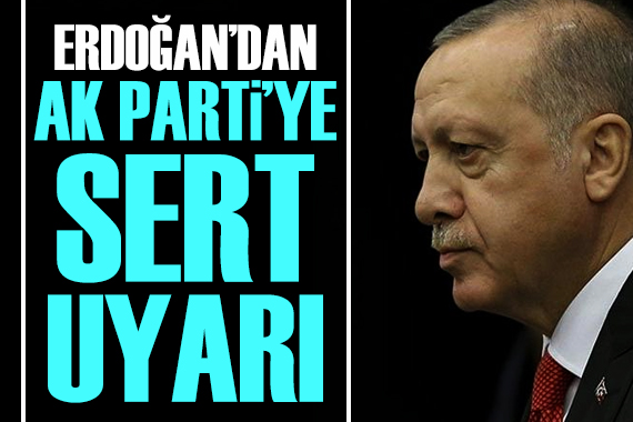 Cumhurbaşkanı Erdoğan dan AK Parti ye sert uyarı