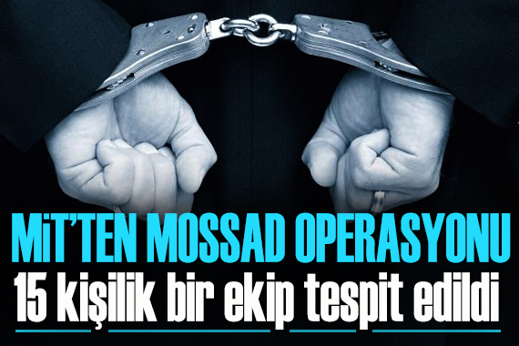 MİT ten Mossad operasyonu: 15 kişilik bir ekip tespit edildi