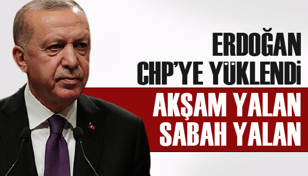 Erdoğan CHP ye yüklendi: Akşam yalan sabah yalan