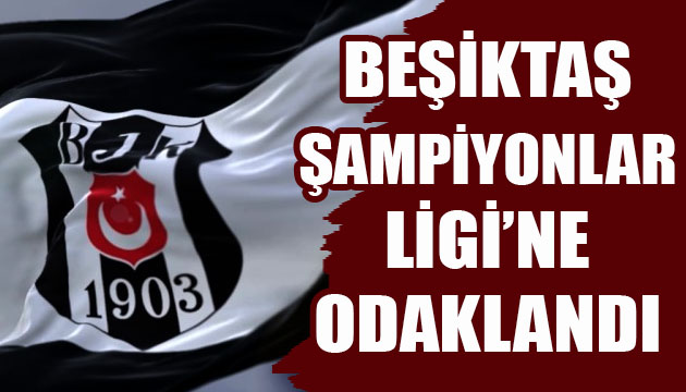Beşiktaş, Şampiyonlar Ligi ne odaklandı!