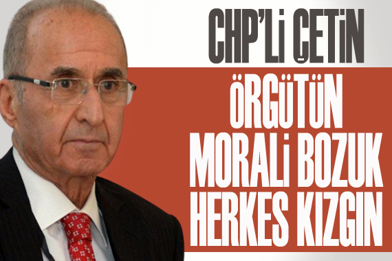 CHP li Çetin: Örgütün morali bozuk, herkes kızgın