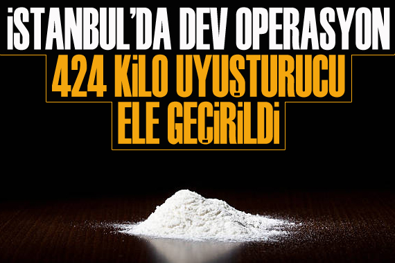 İstanbul da dev operasyon: 424 kilo uyuşturucu ele geçirildi