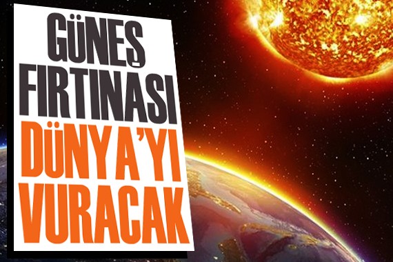 Güneş fırtınası Dünya’yı vuracak