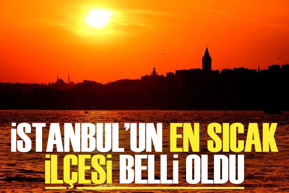İstanbul un en sıcak ilçesi belli oldu!