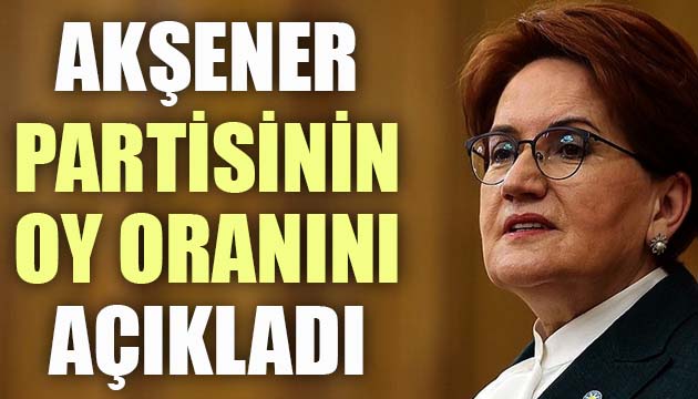 Akşener, partisinin oy oranını açıkladı