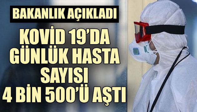 Bakanlık açıkladı: Kovid 19 da günlük hasta sayısı 4 bin 500 ü aştı