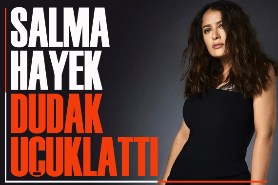 Salma Hayek, dudak uçuklattı