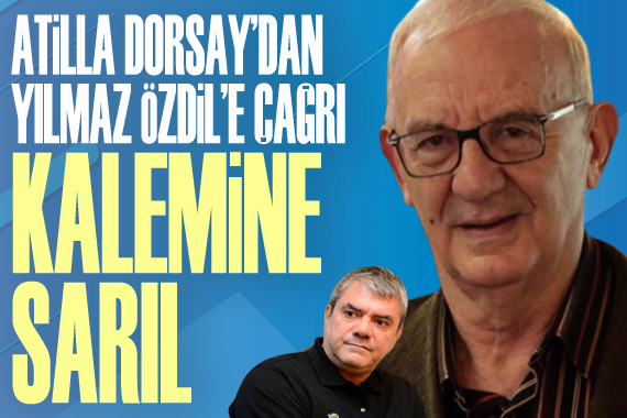 Atilla Dorsay dan Yılmaz Özdil e çağrı: Kalemine sarıl