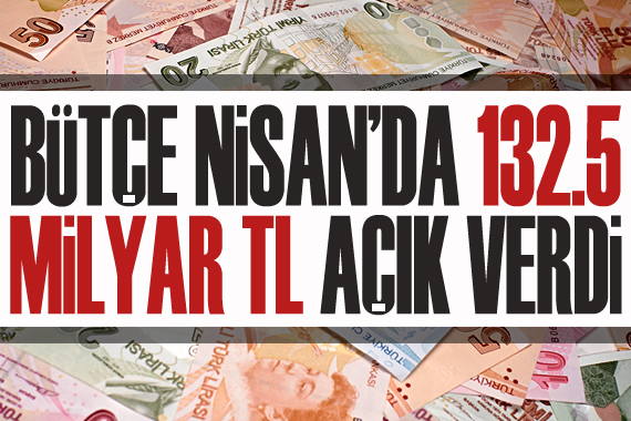 Bütçe, Nisan da 132,5 milyar TL açık verdi