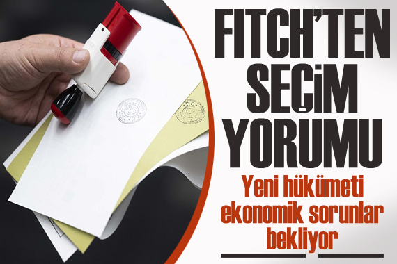 Fitch ten seçim yorumu: Yeni hükümeti ekonomik sorunlar bekliyor