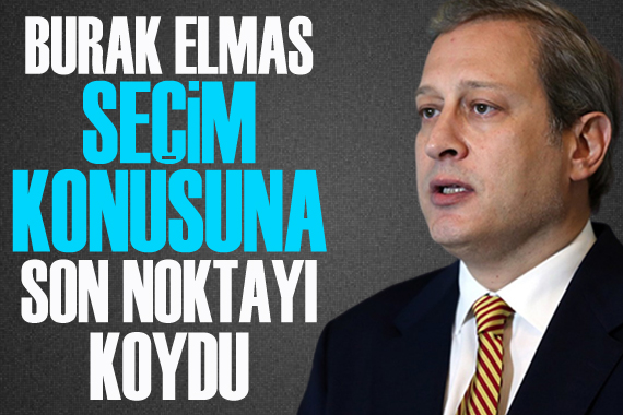 Burak Elmas seçim konusuna son noktayı koydu