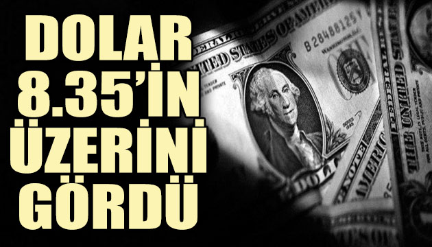 Dolar, rekor seviyelerini 8.35 in üzerine çıkardı