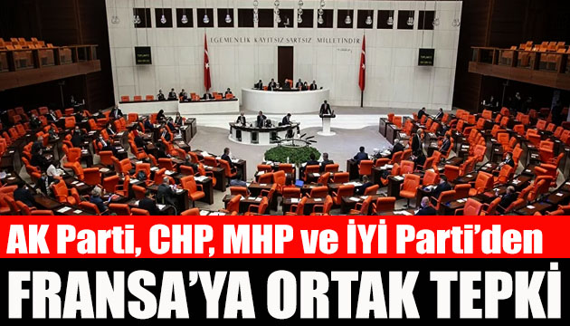 AK Parti, CHP, MHP ve İYİ Parti den Fransa ya ortak tepki