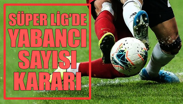 Süper Lig de yabancı sayısı kararı!