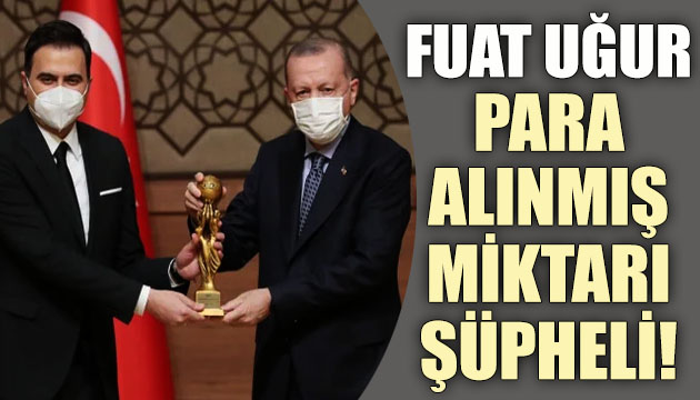 FUAT UĞUR: PARA ALINMIŞ, MİKTARI ŞÜPHELİ!