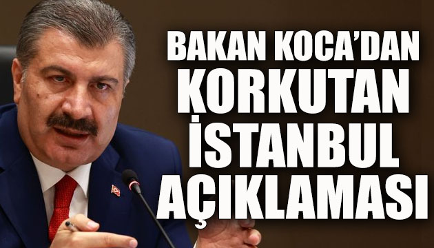 Bakan Koca:  İstanbul da durumu kontrol altına alamazsak salgın baş edilir olmaktan çıkacak