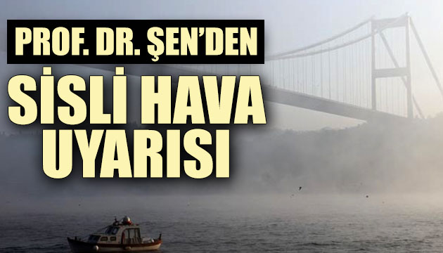 Prof. Dr. Şen den sisli hava uyarısı