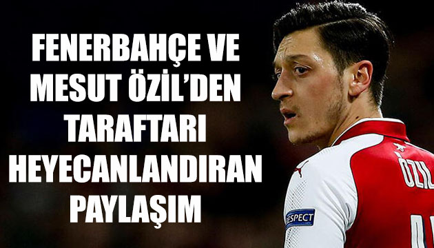 Fenerbahçe ve Mesut Özil den taraftarı heyecanlandıran paylaşım!