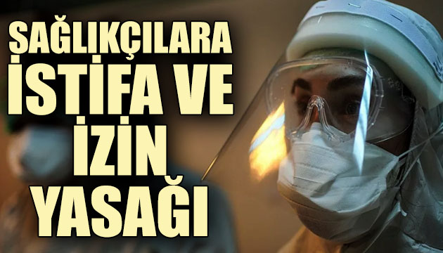 Sağlık çalışanlarına istifa ve izin yasağı!