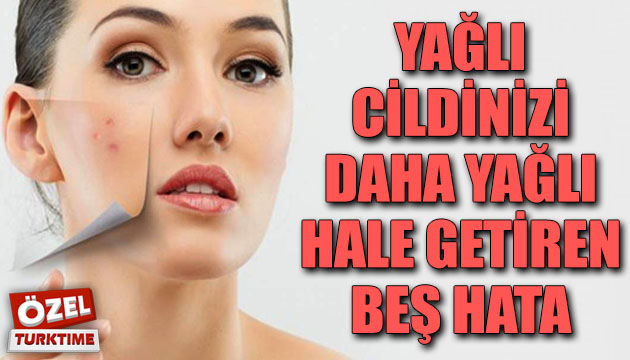 Yağlı cildinizi daha yağlı hale getiren 5 hata!