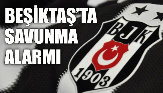 Beşiktaş ta savunma alarmı