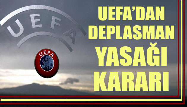 UEFA dan deplasman yasağı kararı!