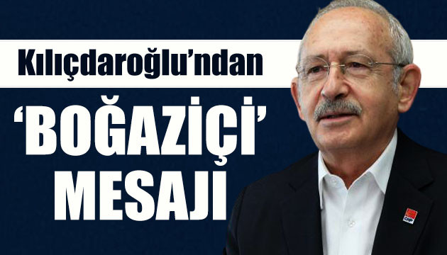 CHP Lideri Kılıçdaroğlu ndan  Boğaziçi  mesajı