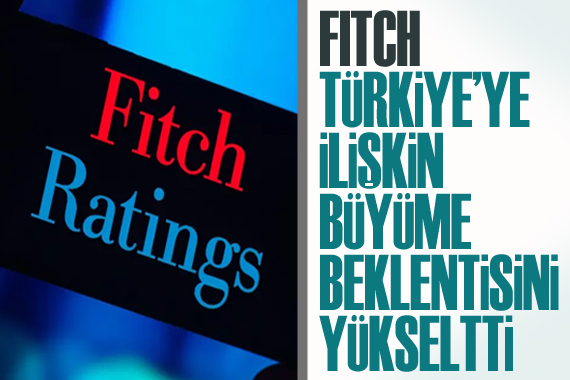 Fitch, Türkiye ye ilişkin büyüme beklentisini yükseltildi