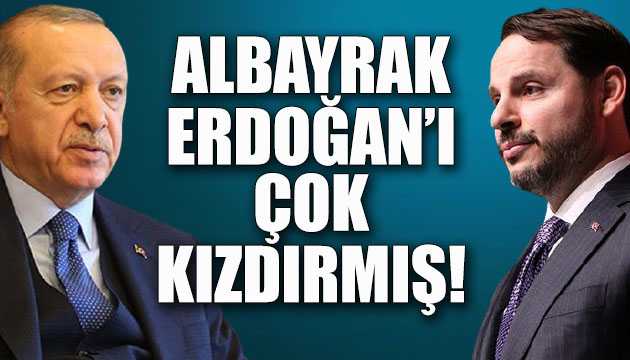 Albayrak, Erdoğan ı çok kızdırmış!