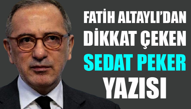 Fatih Altaylı dan dikkat çeken  Sedat Peker  yazısı