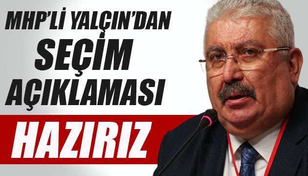 MHP li Yalçın dan seçim açıklaması: Hazırız
