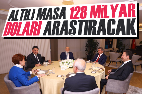 Altılı masa 128 milyar doları araştıracak