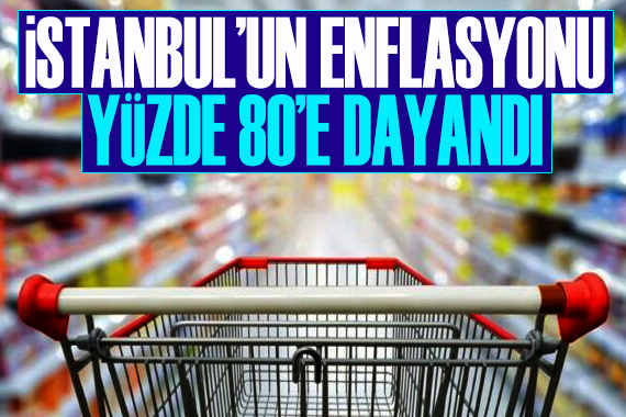 İstanbul’un enflasyonu yüzde 80’e dayandı