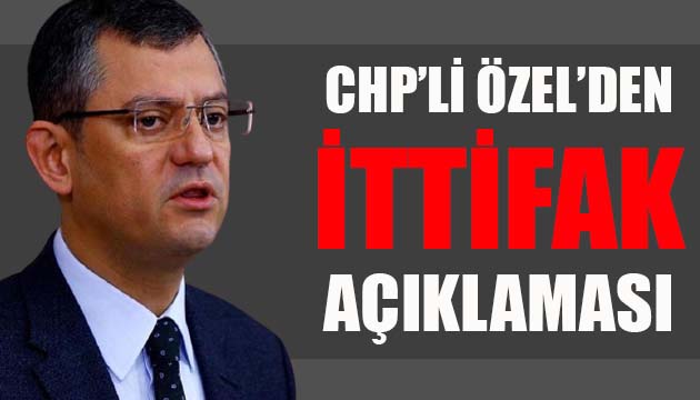 CHP Grup Başkanvekili Özel den  ittifak  açıklaması