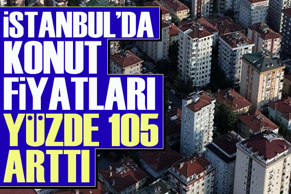 İstanbul da konut fiyatları yüzde 105 arttı