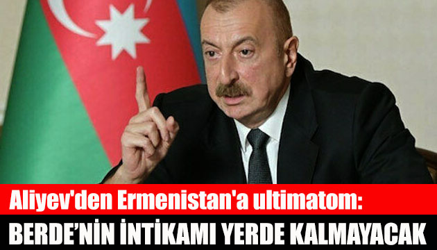 Aliyev den Ermenistan a ultimatom: Berde sakinlerinin intikamı yerde kalmayacak