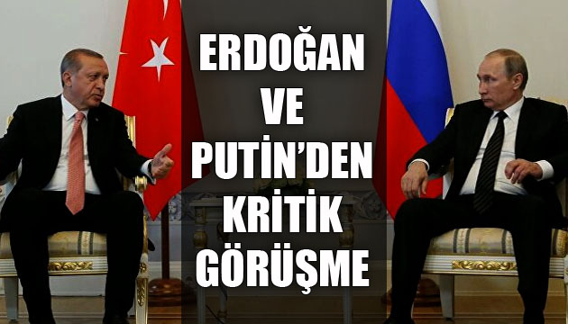 Erdoğan ve Putin den kritik görüşme