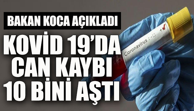 Bakan Koca Kovid 19 da son verileri açıkladı; Can kaybı 10 bini aştı