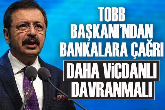 TOBB Başkanı Hisarcıklıoğlu: Bankalar daha vicdanlı davranmalı