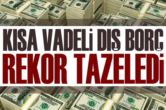 Kısa vadeli dış borç rekor tazeledi