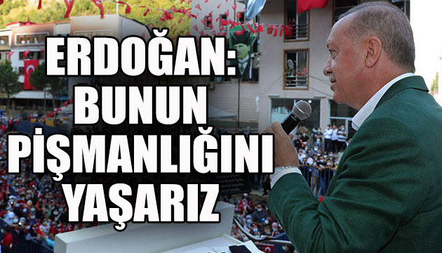 Erdoğan: Bunun pişmanlığını yaşarız