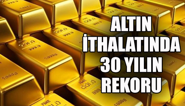 Altın ithalatında 30 yılın rekoru