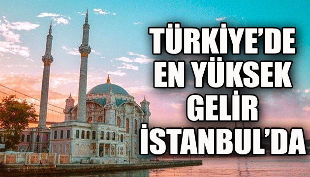 Türkiye de en yüksek gelir İstanbul da