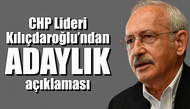 CHP Lideri Kılıçdaroğlu dan adaylık açıklaması!