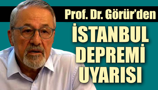 Prof. Dr. Naci Görür den İstanbul depremi uyarısı
