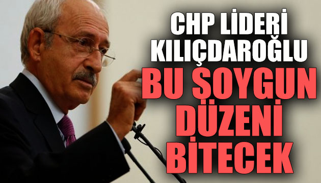 CHP Lideri Kılıçdaroğlu: Bu soygun düzeni bitecek