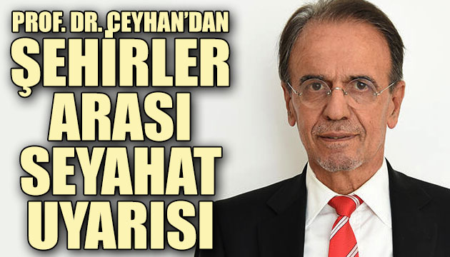 Prof. Dr. Mehmet Ceyhan dan şehirler arası seyahat uyarısı!