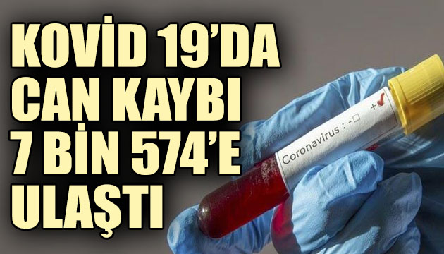 Kovid 19 da can kaybı 7 bin 574 e ulaştı!